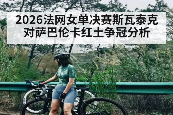 2026法网女单决赛斯瓦泰克对萨巴伦卡红土争冠分析