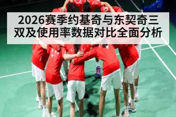 2026赛季约基奇与东契奇三双及使用率数据对比全面分析