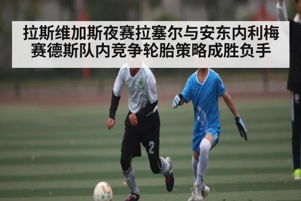 拉斯维加斯夜赛拉塞尔与安东内利梅赛德斯队内竞争轮胎策略成胜负手